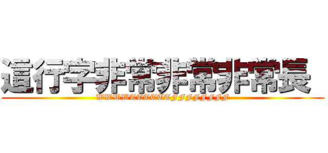 這行字非常非常非常長  (WWWWTTTTTTFFFFFFFF)
