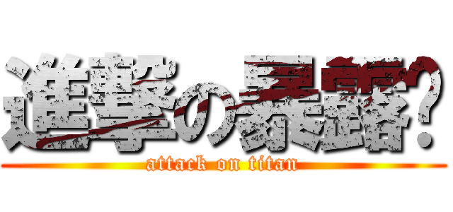 進撃の暴露瑋 (attack on titan)