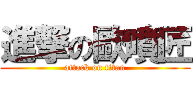 進撃の歐噴匠 (attack on titan)