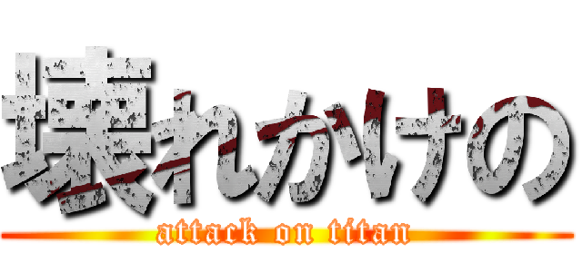 壊れかけの (attack on titan)