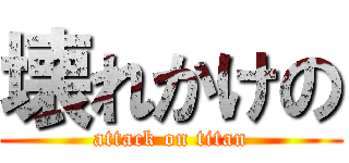 壊れかけの (attack on titan)