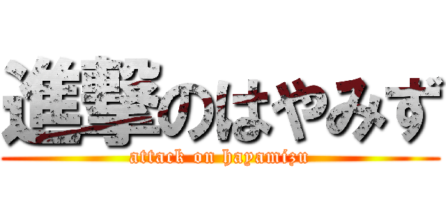 進撃のはやみず (attack on hayamizu)