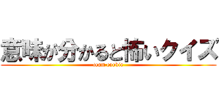 意味が分かると怖いクイズ (team cookie)