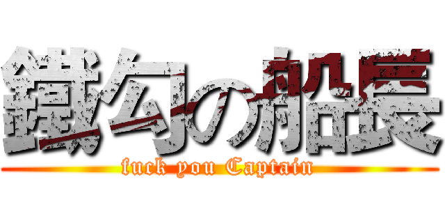 鐵勾の船長 (fuck you Captain)