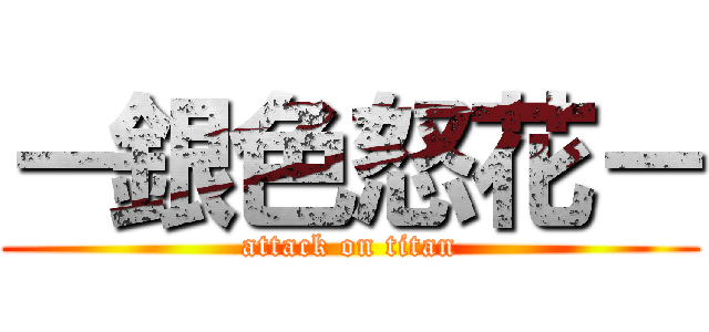 －銀色怒花－ (attack on titan)