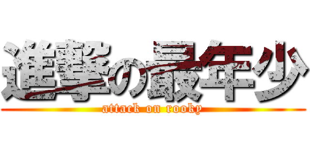 進撃の最年少 (attack on rooky)