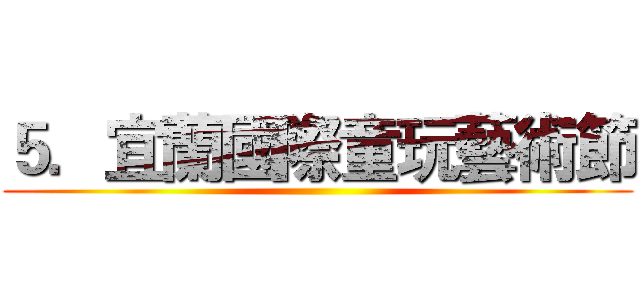 ５．宜蘭國際童玩藝術節 ()