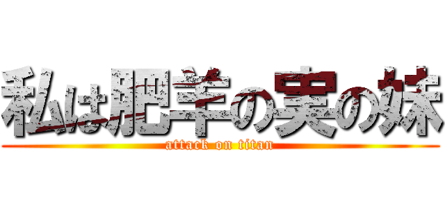 私は肥羊の実の妹 (attack on titan)