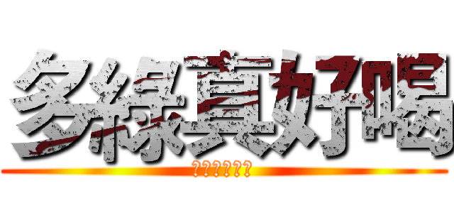 多綠真好喝 (媽耶這好好玩)