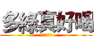 多綠真好喝 (媽耶這好好玩)