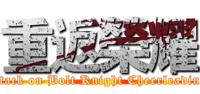 重返榮耀 (attack on Bolt Knight Cheerleading)