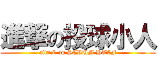 進撃の投球小人 (attack on SCRUM HALF)