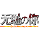 无耻の你 (shameless you)