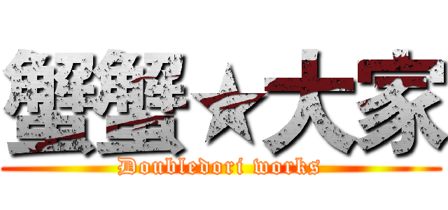 蟹蟹★大家 (Doubledori works)