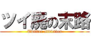 ツイ廃の末路 (Twitter addiction)