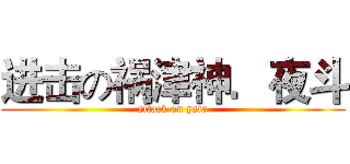 进击の祸津神．夜斗 (attack on yato)