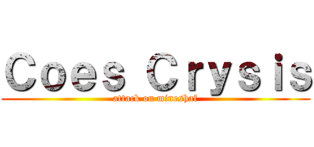 Ｃｏｅｓ Ｃｒｙｓｉｓ (attack on mineshaf)
