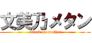 文美乃メタン (attack on mother)