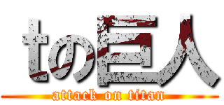 ｔの巨人 (attack on titan)