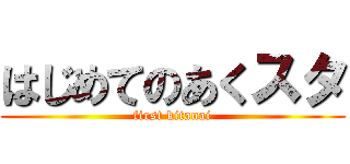 はじめてのあくスタ (first kitanai)