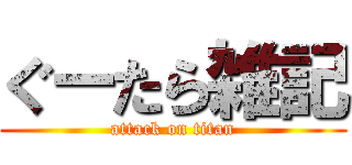 ぐーたら雑記 (attack on titan)