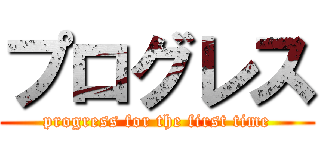 プログレス (progress for the first time)