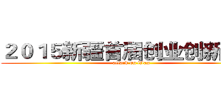 ２０１５新疆首届创业创新大会 (attack on titan)