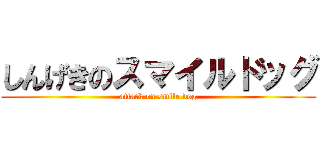 しんげきのスマイルドッグ (attack on smile dog)