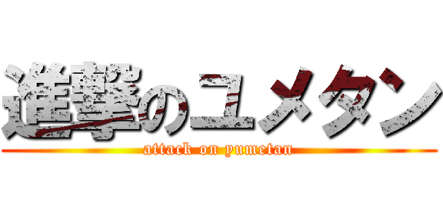 進撃のユメタン (attack on yumetan)