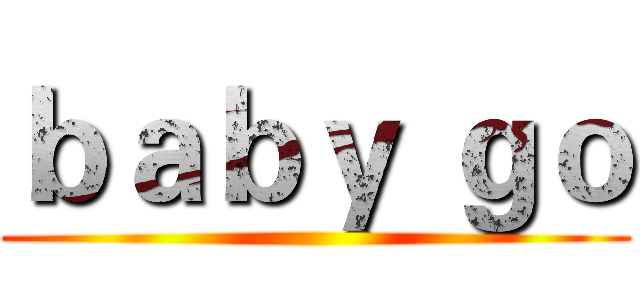 ｂａｂｙ ｇｏ ()