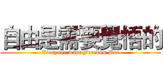 自由是需要覺悟的 (Everyone want Freedom But)