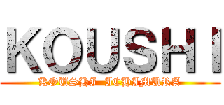 ＫＯＵＳＨＩ (KOUSHI  ICHIMURA)