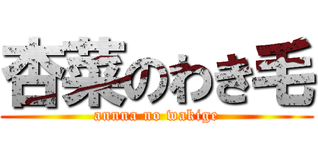 杏菜のわき毛 (annna no wakige)