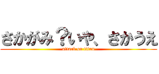 さかがみ？いや、さかうえ (attack on titan)