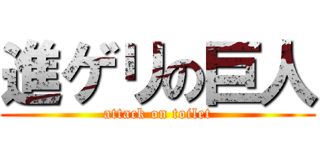 進ゲリの巨人 (attack on toilet)