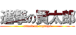 進撃の賢太郎 (attack on toytops)