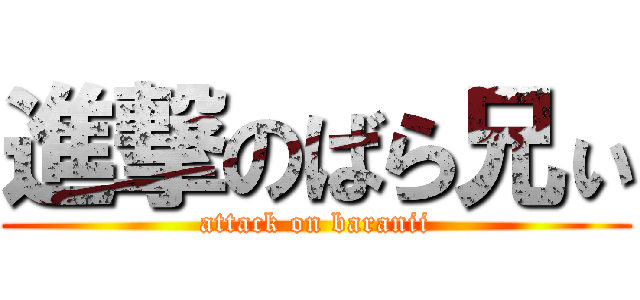 進撃のばら兄ぃ (attack on baranii)