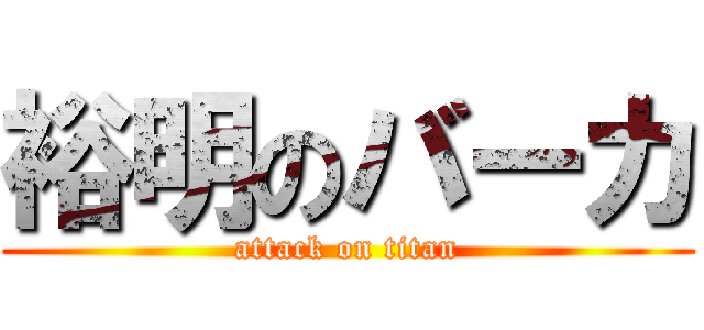 裕明のバーカ (attack on titan)