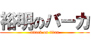 裕明のバーカ (attack on titan)