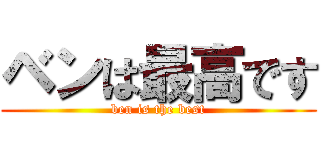 ベンは最高です (ben is the best)