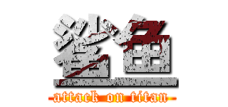 鲨鱼 (attack on titan)