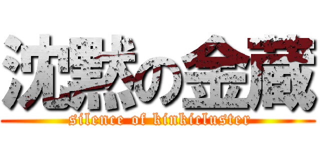 沈黙の金蔵 ( silence of kinkicluster)