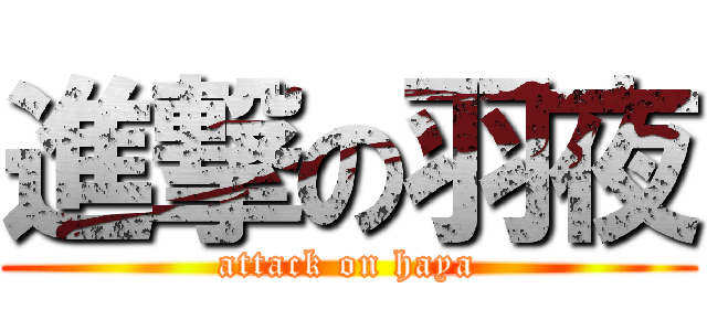 進撃の羽夜 (attack on haya)