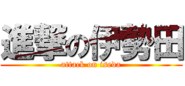 進撃の伊勢田 (attack on iseda)