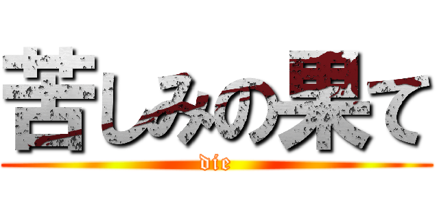 苦しみの果て (die)