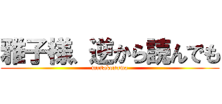 雅子様、逆から読んでも (masakosama)