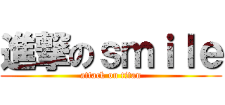 進撃のｓｍｉｌｅ (attack on titan)