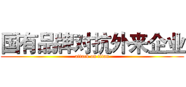 国有品牌对抗外来企业 (attack on titan)
