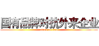 国有品牌对抗外来企业 (attack on titan)