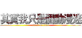 其實我只是個動漫迷 (attack on titan)